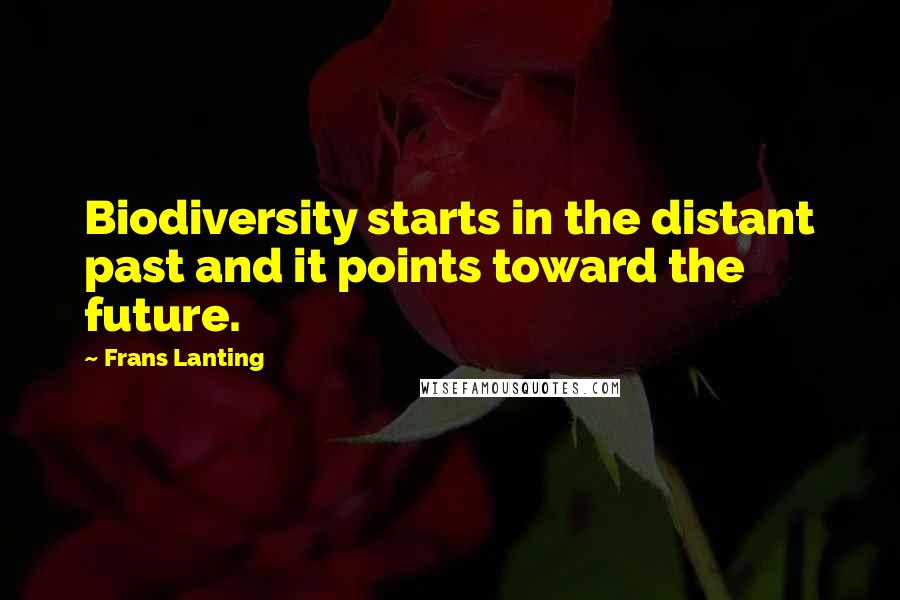 Frans Lanting Quotes: Biodiversity starts in the distant past and it points toward the future.