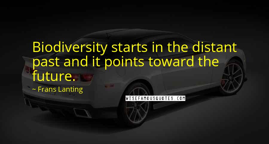 Frans Lanting Quotes: Biodiversity starts in the distant past and it points toward the future.