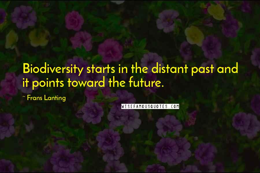 Frans Lanting Quotes: Biodiversity starts in the distant past and it points toward the future.