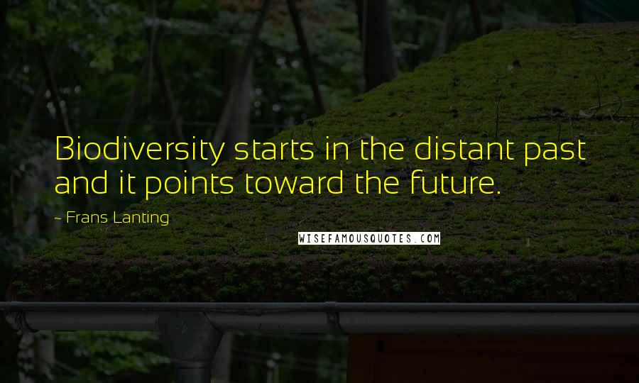 Frans Lanting Quotes: Biodiversity starts in the distant past and it points toward the future.