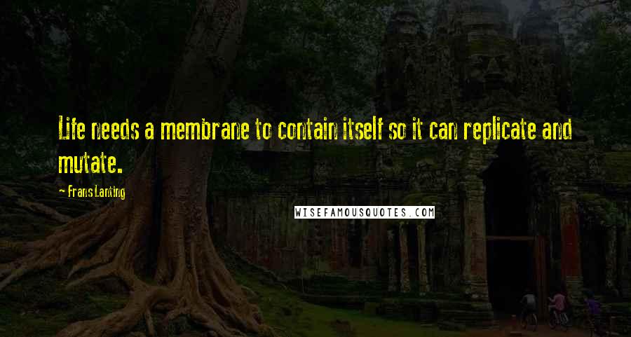 Frans Lanting Quotes: Life needs a membrane to contain itself so it can replicate and mutate.