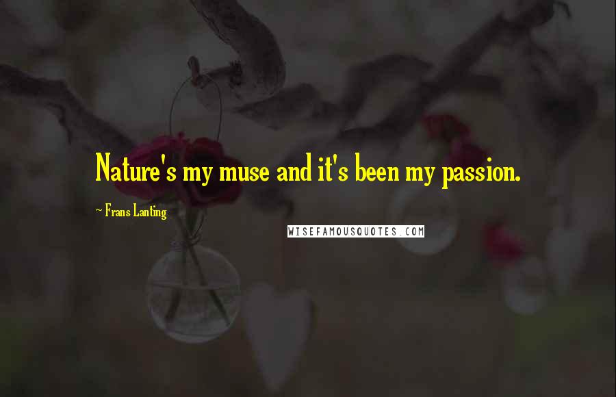 Frans Lanting Quotes: Nature's my muse and it's been my passion.