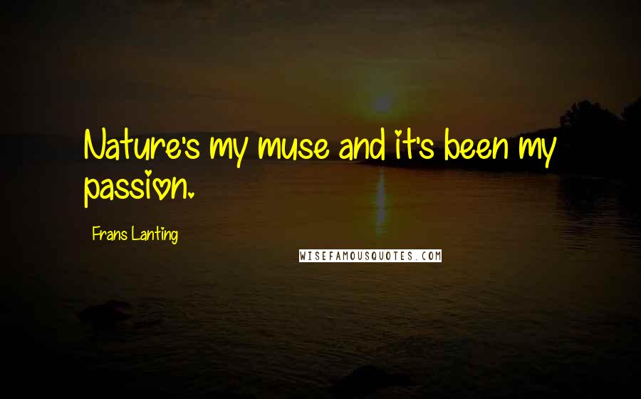 Frans Lanting Quotes: Nature's my muse and it's been my passion.