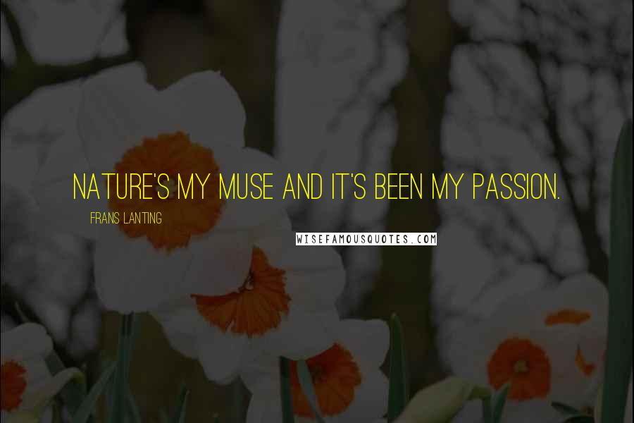 Frans Lanting Quotes: Nature's my muse and it's been my passion.