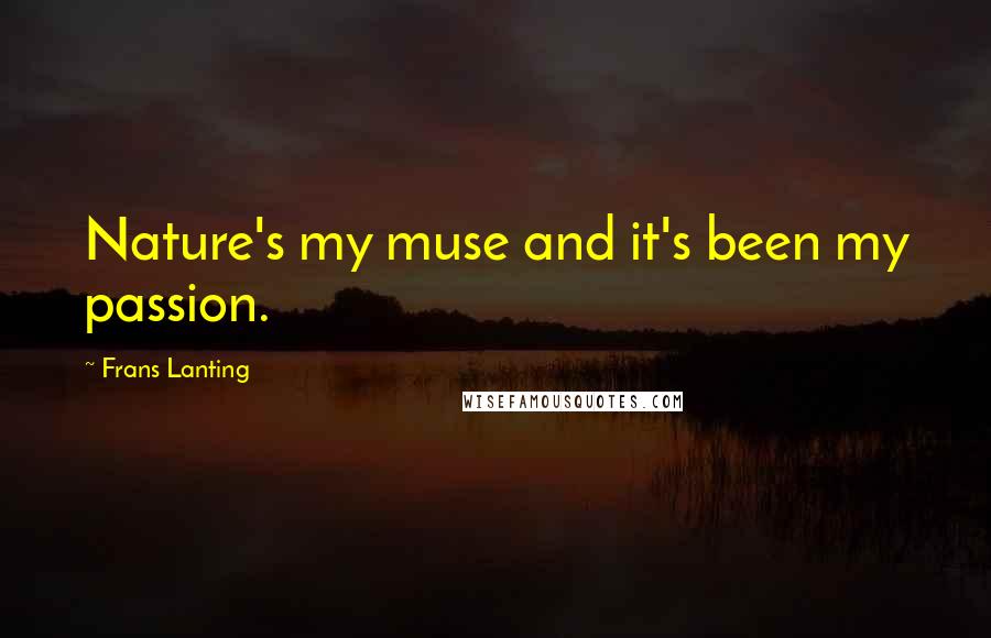 Frans Lanting Quotes: Nature's my muse and it's been my passion.