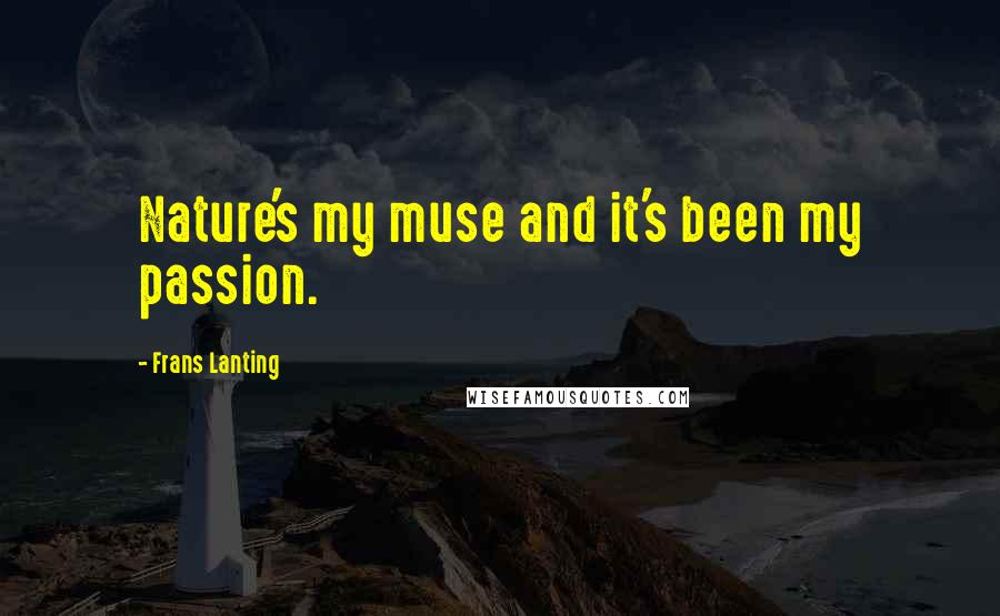 Frans Lanting Quotes: Nature's my muse and it's been my passion.