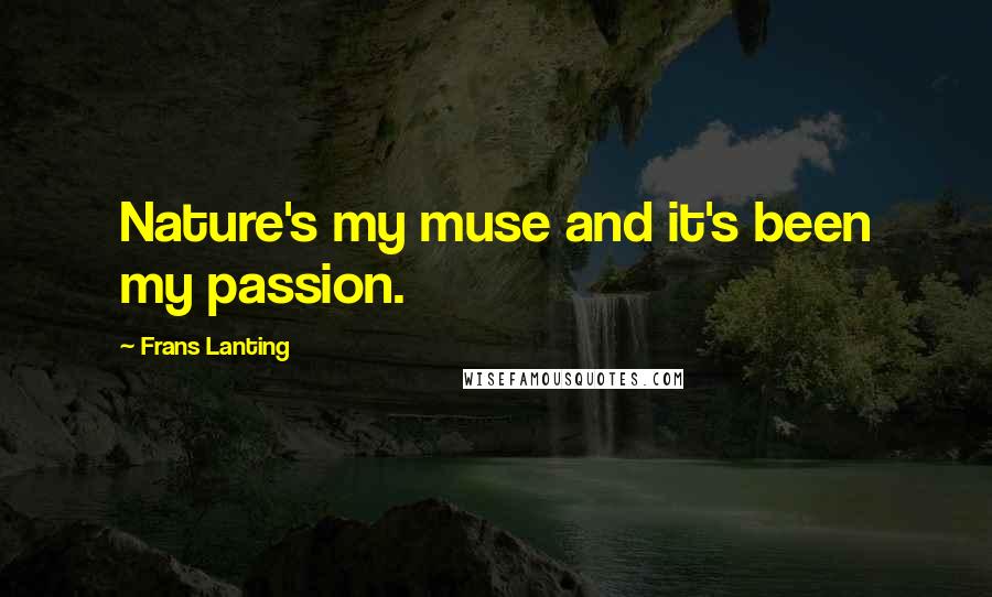 Frans Lanting Quotes: Nature's my muse and it's been my passion.