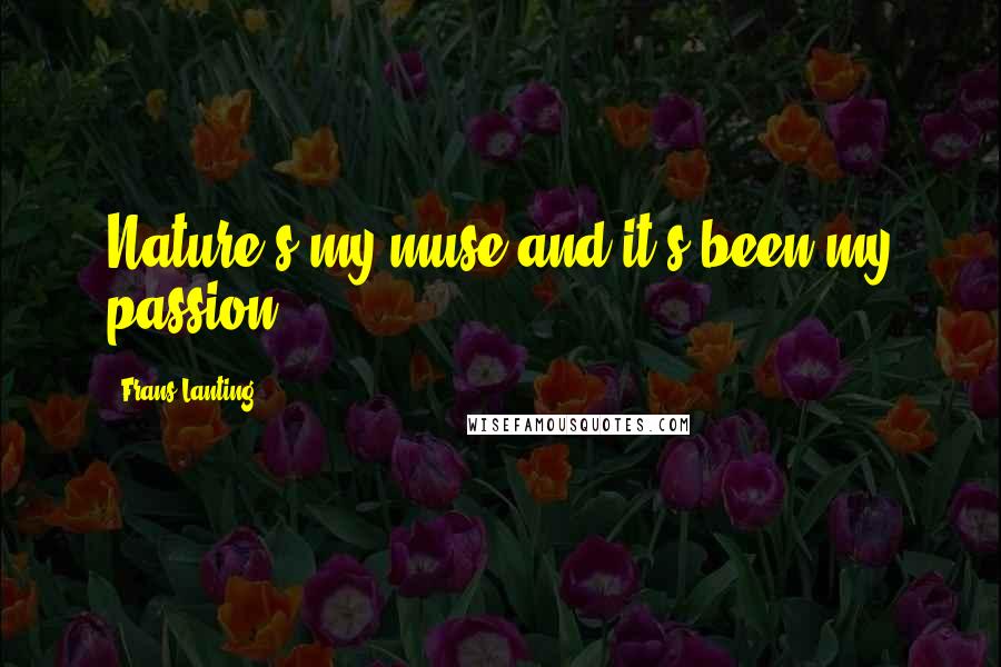 Frans Lanting Quotes: Nature's my muse and it's been my passion.