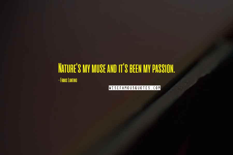 Frans Lanting Quotes: Nature's my muse and it's been my passion.