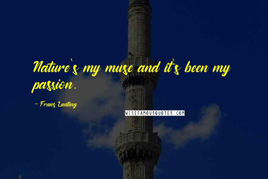 Frans Lanting Quotes: Nature's my muse and it's been my passion.