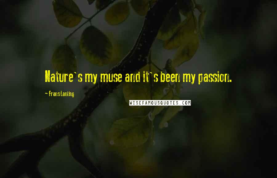 Frans Lanting Quotes: Nature's my muse and it's been my passion.