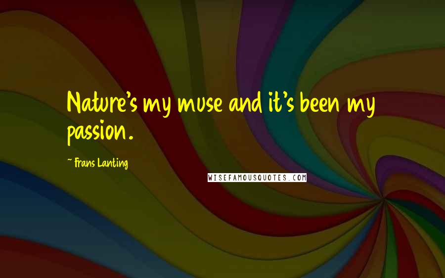 Frans Lanting Quotes: Nature's my muse and it's been my passion.