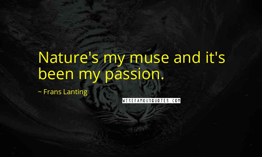 Frans Lanting Quotes: Nature's my muse and it's been my passion.