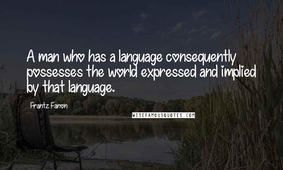 Frantz Fanon Quotes: A man who has a language consequently possesses the world expressed and implied by that language.