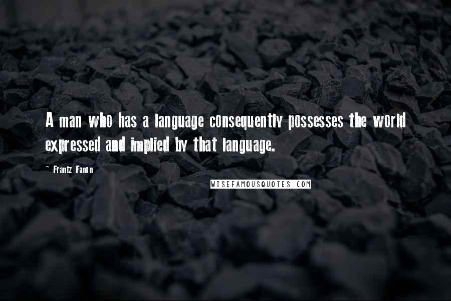Frantz Fanon Quotes: A man who has a language consequently possesses the world expressed and implied by that language.