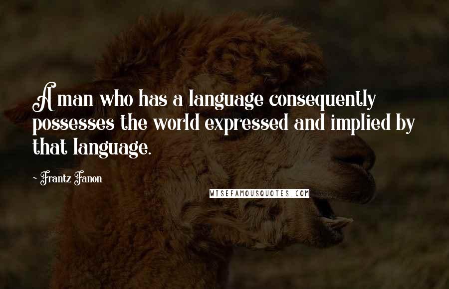 Frantz Fanon Quotes: A man who has a language consequently possesses the world expressed and implied by that language.