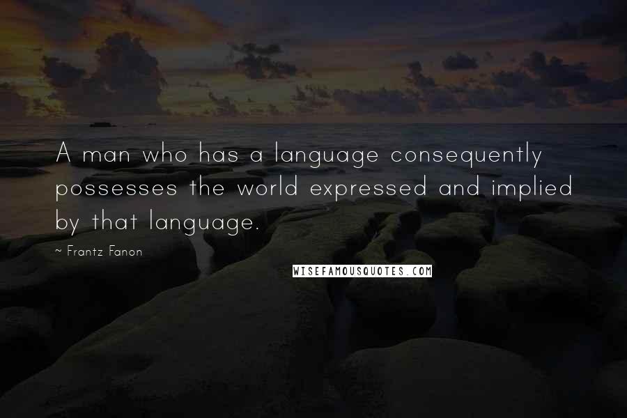Frantz Fanon Quotes: A man who has a language consequently possesses the world expressed and implied by that language.