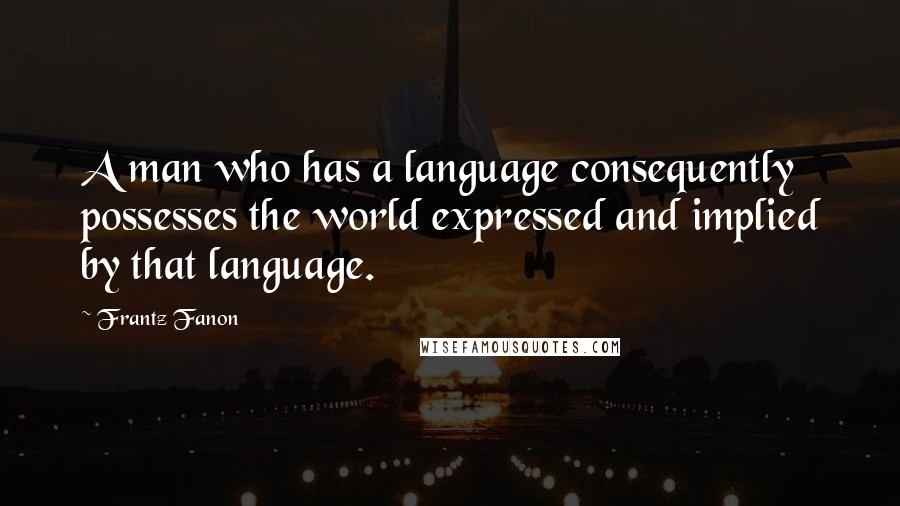 Frantz Fanon Quotes: A man who has a language consequently possesses the world expressed and implied by that language.