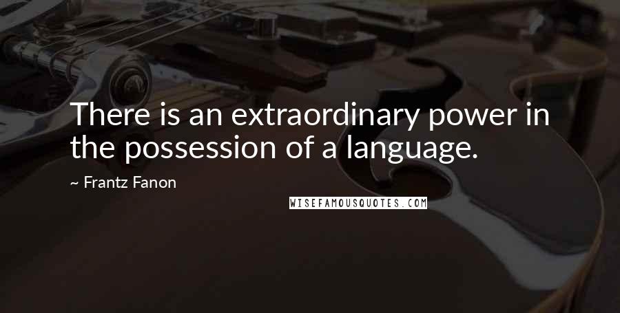Frantz Fanon Quotes: There is an extraordinary power in the possession of a language.
