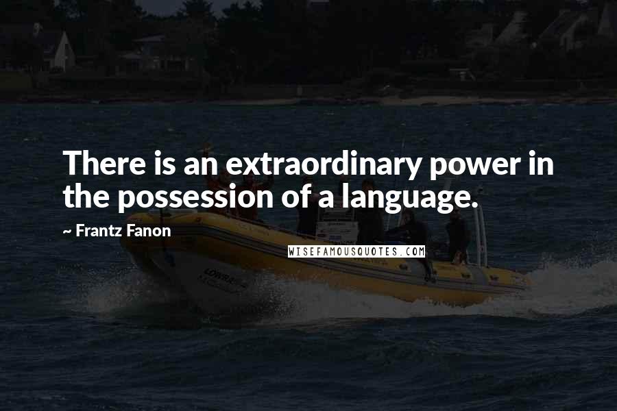 Frantz Fanon Quotes: There is an extraordinary power in the possession of a language.