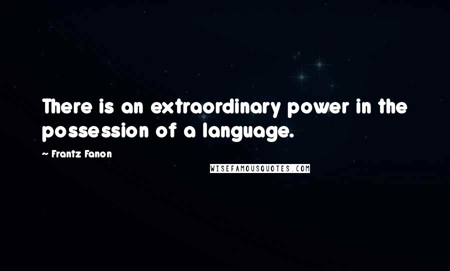 Frantz Fanon Quotes: There is an extraordinary power in the possession of a language.