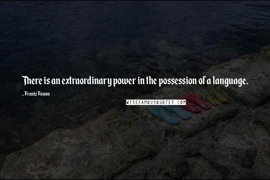 Frantz Fanon Quotes: There is an extraordinary power in the possession of a language.