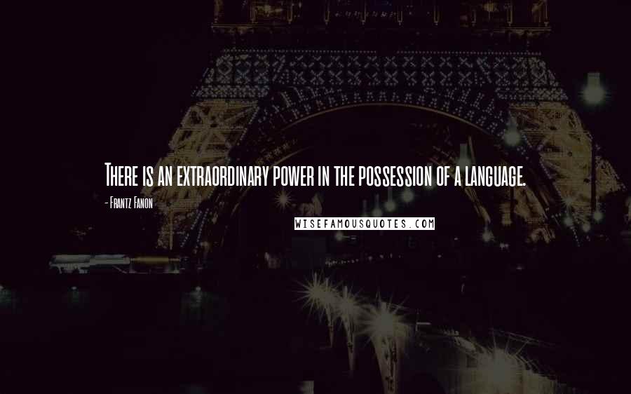 Frantz Fanon Quotes: There is an extraordinary power in the possession of a language.