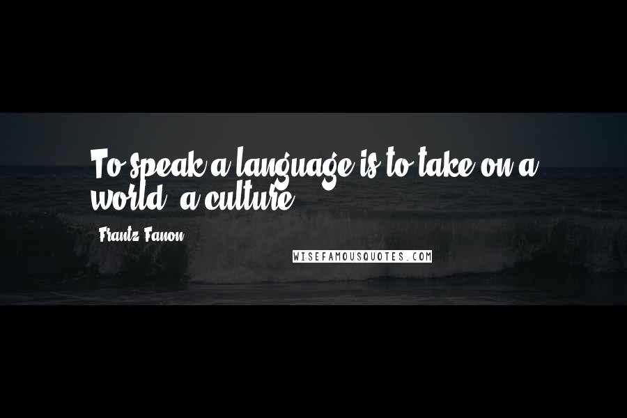 Frantz Fanon Quotes: To speak a language is to take on a world, a culture.