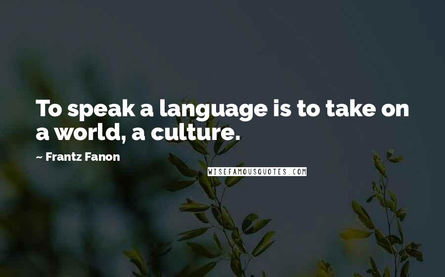 Frantz Fanon Quotes: To speak a language is to take on a world, a culture.