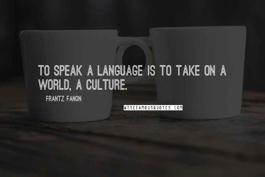 Frantz Fanon Quotes: To speak a language is to take on a world, a culture.