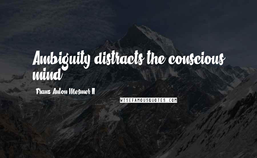 Franz Anton Mesmer II Quotes: Ambiguity distracts the conscious mind.