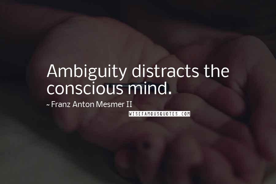 Franz Anton Mesmer II Quotes: Ambiguity distracts the conscious mind.