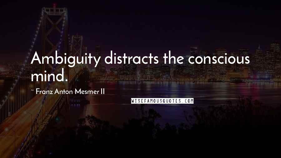 Franz Anton Mesmer II Quotes: Ambiguity distracts the conscious mind.