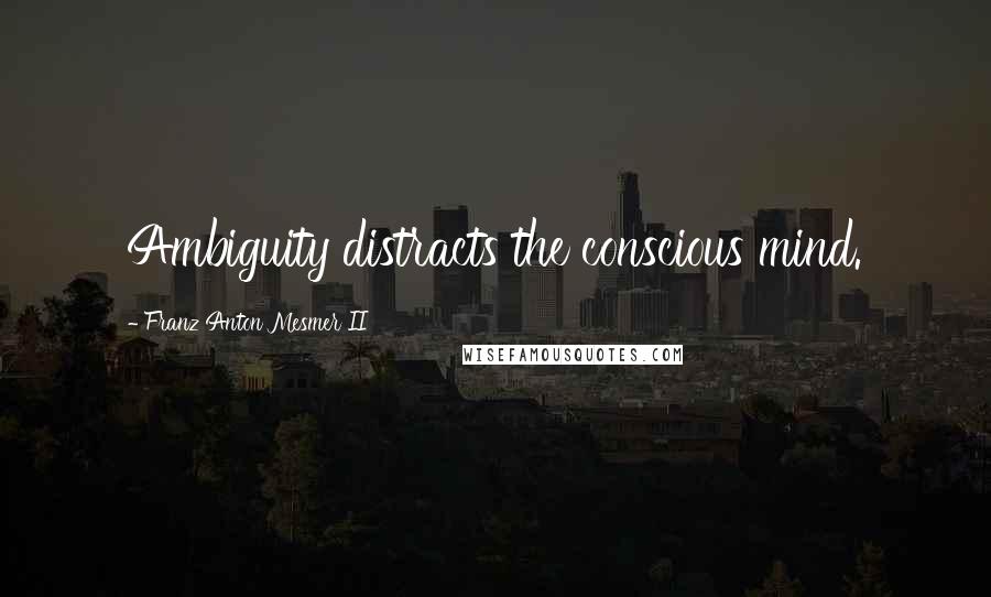 Franz Anton Mesmer II Quotes: Ambiguity distracts the conscious mind.