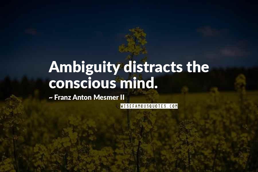 Franz Anton Mesmer II Quotes: Ambiguity distracts the conscious mind.