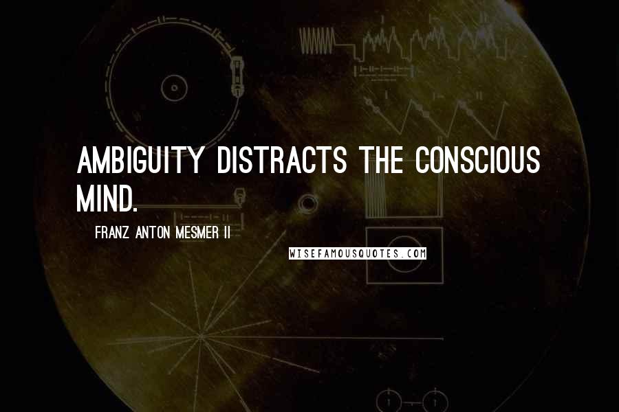 Franz Anton Mesmer II Quotes: Ambiguity distracts the conscious mind.