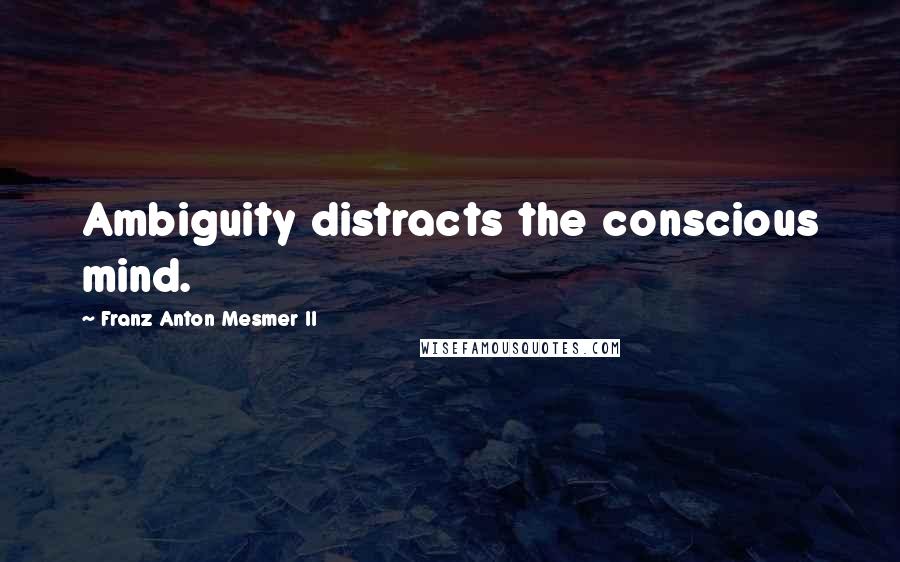 Franz Anton Mesmer II Quotes: Ambiguity distracts the conscious mind.