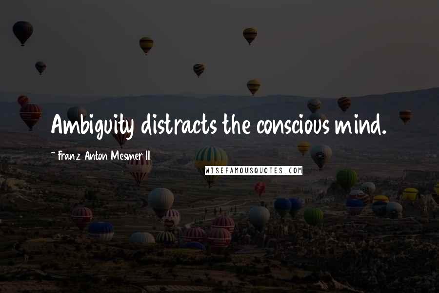 Franz Anton Mesmer II Quotes: Ambiguity distracts the conscious mind.