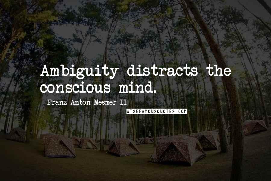 Franz Anton Mesmer II Quotes: Ambiguity distracts the conscious mind.