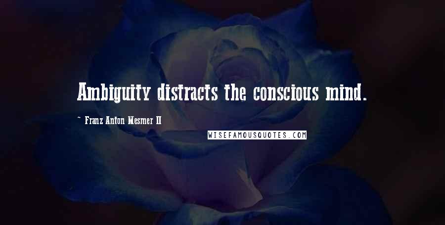 Franz Anton Mesmer II Quotes: Ambiguity distracts the conscious mind.