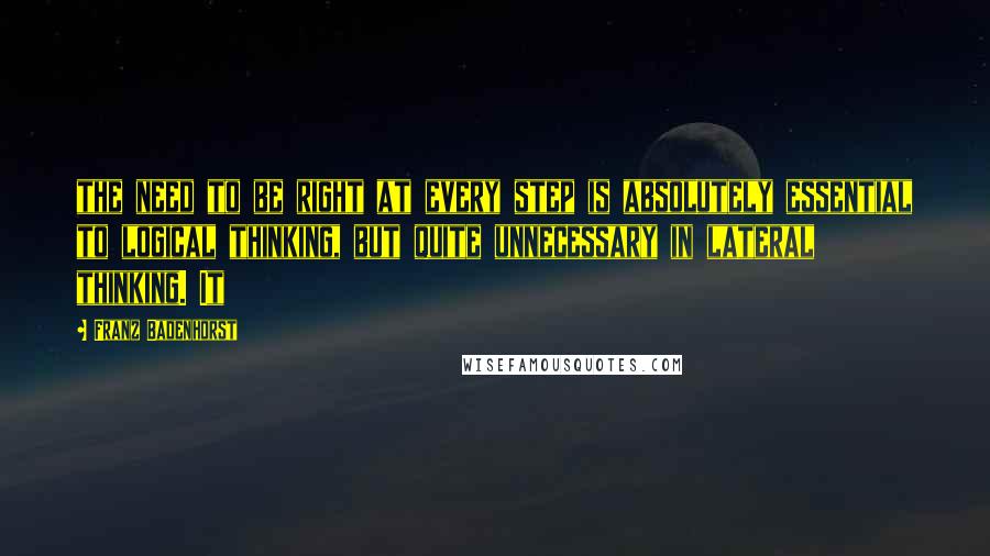 Franz Badenhorst Quotes: the need to be right at every step is absolutely essential to logical thinking, but quite unnecessary in lateral thinking. It