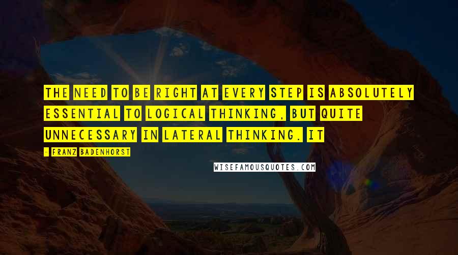 Franz Badenhorst Quotes: the need to be right at every step is absolutely essential to logical thinking, but quite unnecessary in lateral thinking. It