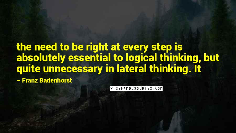 Franz Badenhorst Quotes: the need to be right at every step is absolutely essential to logical thinking, but quite unnecessary in lateral thinking. It