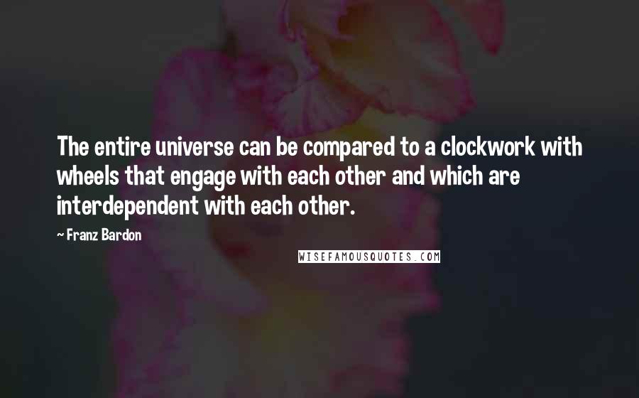 Franz Bardon Quotes: The entire universe can be compared to a clockwork with wheels that engage with each other and which are interdependent with each other.