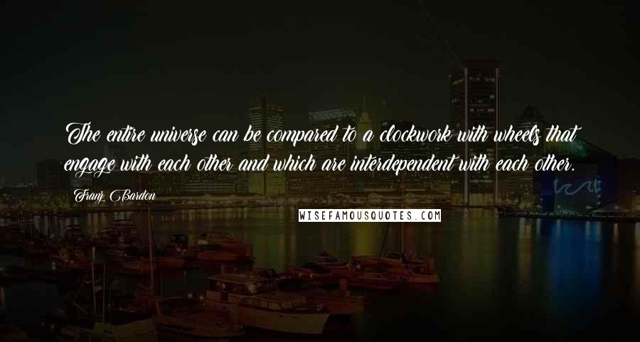 Franz Bardon Quotes: The entire universe can be compared to a clockwork with wheels that engage with each other and which are interdependent with each other.