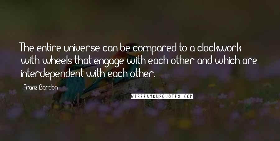 Franz Bardon Quotes: The entire universe can be compared to a clockwork with wheels that engage with each other and which are interdependent with each other.