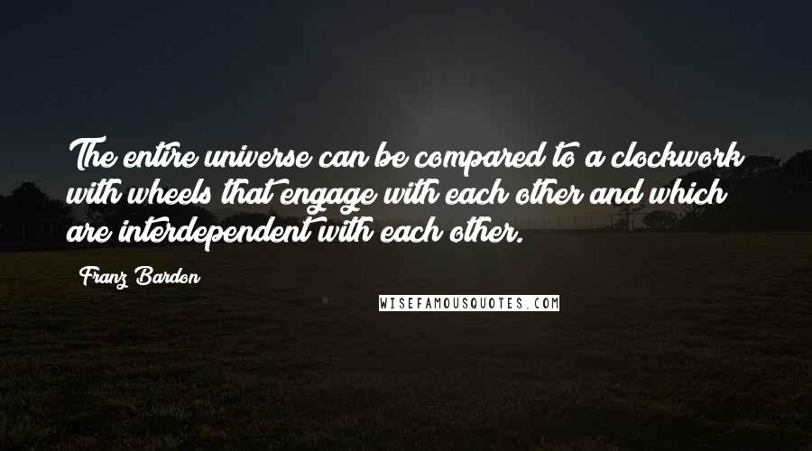 Franz Bardon Quotes: The entire universe can be compared to a clockwork with wheels that engage with each other and which are interdependent with each other.