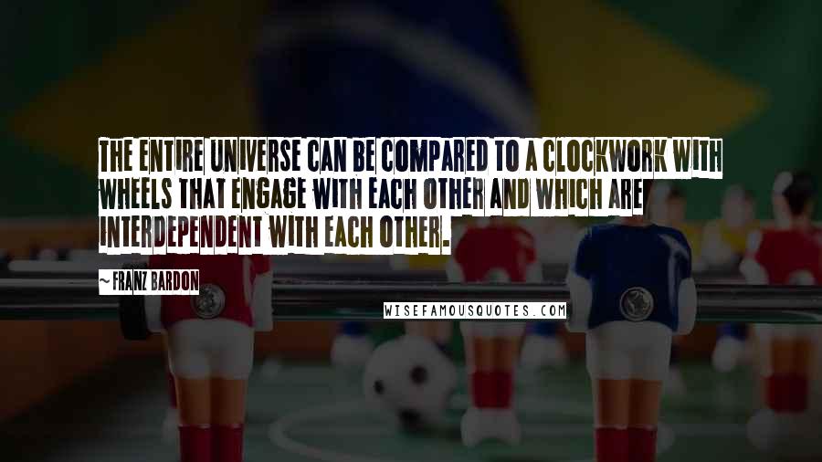 Franz Bardon Quotes: The entire universe can be compared to a clockwork with wheels that engage with each other and which are interdependent with each other.