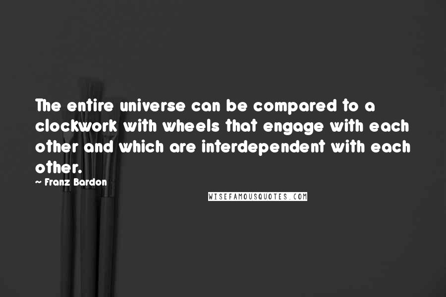 Franz Bardon Quotes: The entire universe can be compared to a clockwork with wheels that engage with each other and which are interdependent with each other.