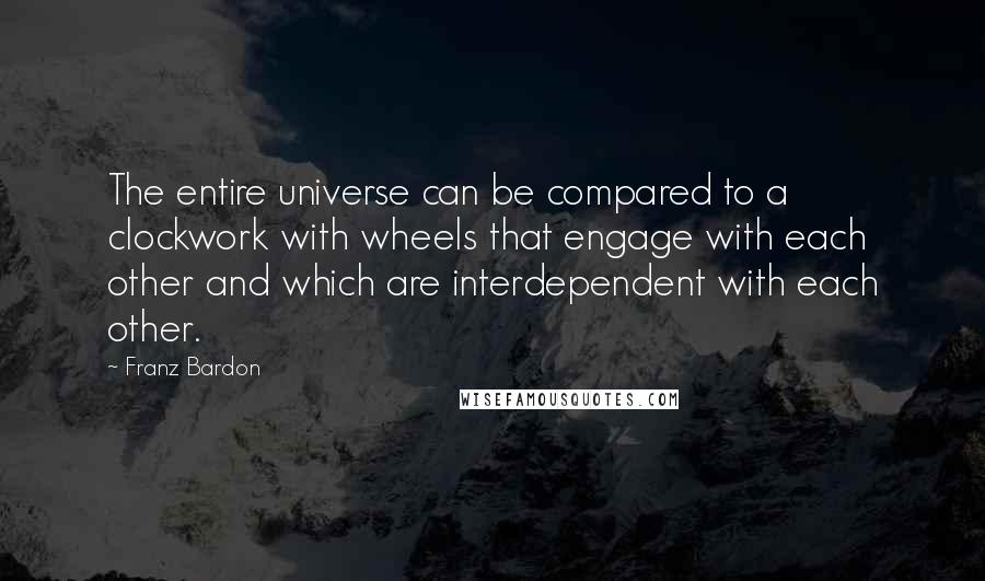 Franz Bardon Quotes: The entire universe can be compared to a clockwork with wheels that engage with each other and which are interdependent with each other.